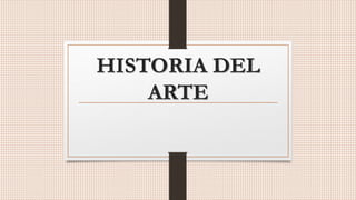 HISTORIA DEL
ARTE
 