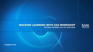 Copyright © 2012, SAS Institute Inc. All rights reserv ed.
MACHINE LEARNING WITH SAS WORKSHOP
GETTING THE MOST OUT OF YOUR DATA
Longhow Lam
 