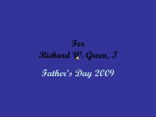 For Richard W. Green, I Father’s Day 2009 