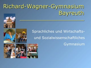 Sprachliches und Wirtschafts-
und Sozialwissenschaftliches
Gymnasium
Richard-Wagner-GymnasiumRichard-Wagner-Gymnasium
BayreuthBayreuth
 