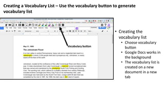 • Creating the
vocabulary list
• Choose vocabulary
button
• Google Docs works in
the background
• The vocabulary list is
created on a new
document in a new
tab
Creating a Vocabulary List – Use the vocabulary button to generate
vocabulary list
Vocabulary button
 