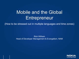 Mobile and the Global EntrepreneurRick WithamHead of Developer Management & Evangelism, NAM (How to be stressed out in multiple languages and time zones) 