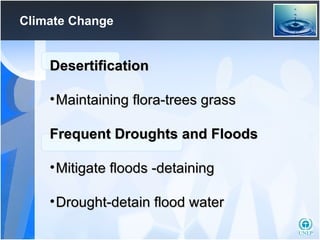 Climate Change Desertification Maintaining flora-trees grass Frequent Droughts and Floods Mitigate floods -detaining Drought-detain flood water 