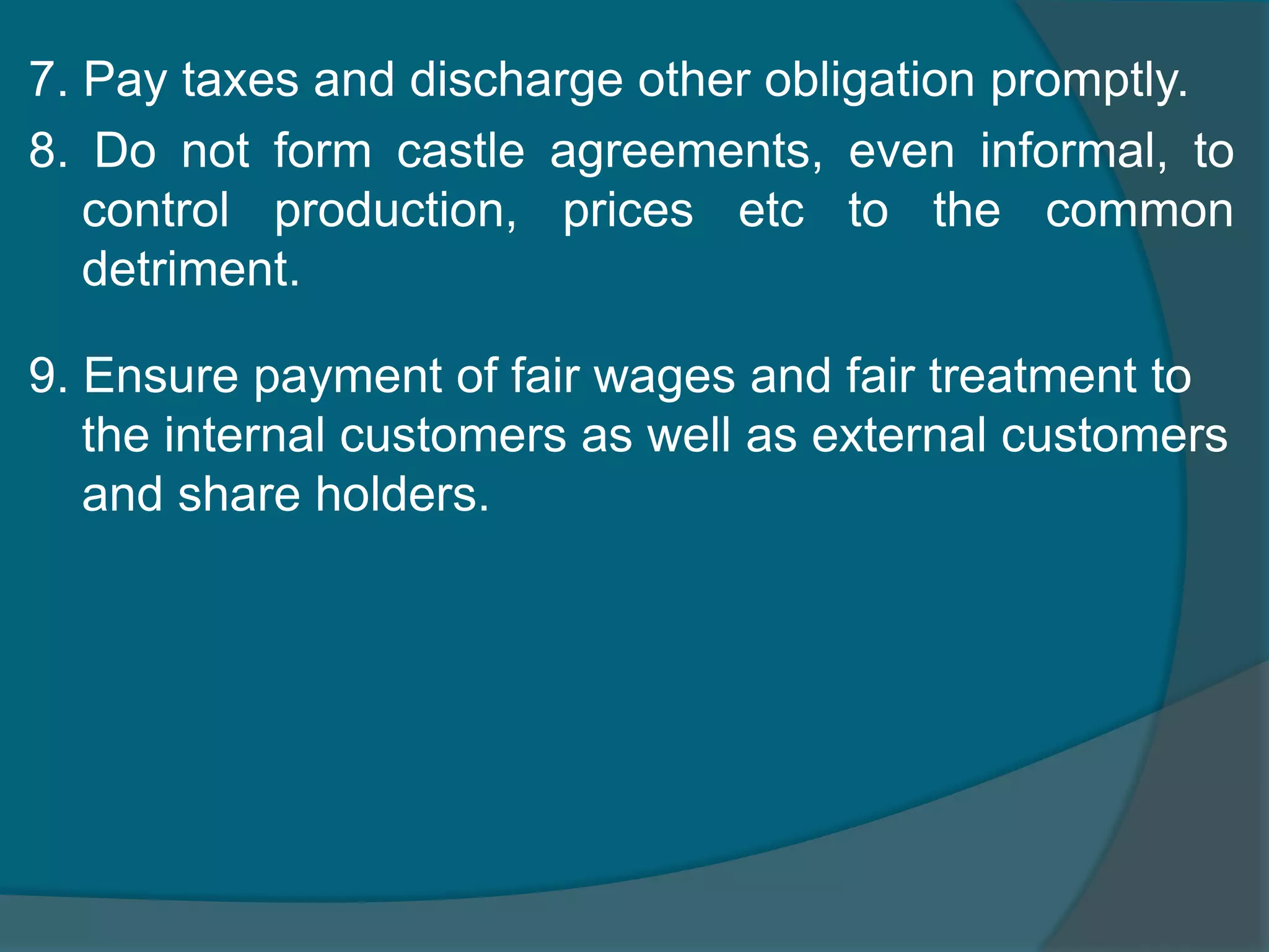 IMPORTANT ETHICAL PRICIPLES THAT A BUSINESS SHOULD FOLLOWDo not deceive or cheat the customers by selling substandard or defective products by under measurement or any other means. [EXAMPLE: Textile merchants in general clear the defective stock under the guise of discounts.2. Do not destroy or distort competition. 3. Treasure sincerity and accuracy in advertising, labeling and packaging.4. Do not furnish the image of competitors by unfair practices.6. Make accurate business records so that transperancy to the share holders can be achieved.
