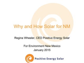 Why and How Solar for NM
Regina Wheeler, CEO Positive Energy Solar
For Environment New Mexico
January 2015
 