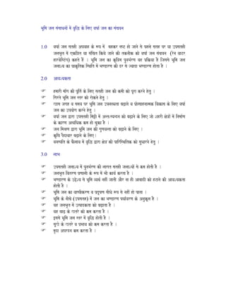 BaUima jala saMsaaQanaaoM maoM vaRiw ko ilae vaYaa- jala ka saMcayana
1.0 vaYaa- jala sathI Apvaah ko $p maoM bahkr naYT hao jaanao sao phlao sath pr yaa ]psathI
jalaBaRt maoM eki~t yaa saMicat ikyao jaanao kI tknaIk kao vaYaa- jala saMcayana (rona vaaTr
harvaoisTMga) khto hOM . BaUiMma jala ka kRi~ma punaBa-rNa vah p`ik`yaa hO ijasasao BaUima jala
jalaaSya ka p`akRitk isqait maoM BaNDarNa kI dr sao jyaada BaNDarNa haota hO .
2.0 AavaSyakta
hmaarI maa^Mga kI pUit- ko ilae sathI jala kI kmaI kao pUra krnao hotu .
igarto BaUima jala str kao raoknao hotu .
Kasa jagah va samaya pr BaUima jala ]plabQata baZ,anao va p`ao%saahnaa%mak ivakasa ko ilae vaYaa-
jala ka ]pyaaoga krnao hotu .
vaYaa- jala Wara ]psathI ima+I maoM Ant:syandna kao baZ,anao ko ilae jaao SahrI xao~aoM maoM inamaa-Na
ko karNa A%yaiQak kma hao cauka hO .
jala imaEaNa Wara BaUima jala kI gauNava%ta kao baZ,anao ko ilae .
kRiYa pOdavaar baZ,anao ko ilae.
vanaspit ko fOlaava maoM vaRiw Wara xao~ kI pairisqaitk kao sauQaarnao hotu .
3.0 laaBa
]psathI jalaaSya maoM punaBa-rNa kI laagat sathI jalaaSyaaoM sao kma haotI hO .
jalaBaRt ivatrNa p`NaalaI ko $p maoM BaI kaya- krta hO .
BaNDarNa ko ]_oSya sao BaUima vyaqa- nahIM jaatI AaOr naa hI AabaadI kao hTanao kI AavaSyakta
haotI hO .
BaUima jala ka vaaYpIkrNa va p`dUYaNa saIQao $p sao nahIM hao pata .
BaUima ko naIcao (]psath) maoM jala ka BaNDarNa pyaa-varNa ko AnaukUla hO .
yah jalaBaRt maoM ]%padkta kao baZ,ata hO .
yah baaZ, ko Ktro kao kma krta hO .
[sasao BaUima jala str maoM vaRiw haotI hO .
saUKo ko Ktro va p`Baava kao kma krta hO .
maRda Aprdna kma krta hO .
 