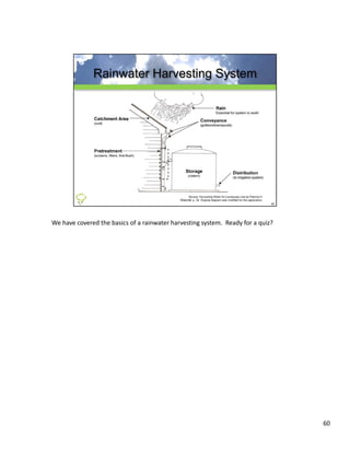 We have covered the basics of a rainwater harvesting system.  Ready for a quiz?




                                                                                  60
 