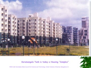Koramangala Tank is today a Housing “Complex”

RWH Cell, Karnataka State Council for Science and Technology, Indian Institute of Science, Bangalore-12
 