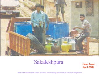 Sakaleshpura                                                                    News Paper
                                                                                                          April 2006

RWH Cell, Karnataka State Council for Science and Technology, Indian Institute of Science, Bangalore-12
 