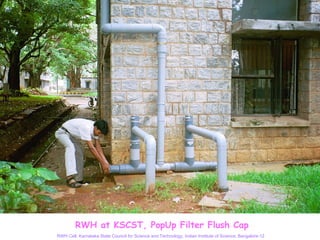 RWH at KSCST, PopUp Filter Flush Cap
RWH Cell, Karnataka State Council for Science and Technology, Indian Institute of Science, Bangalore-12
 