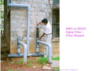 RWH at KSCST,
                                                                                   PopUp Filter -
                                                                                   Filter Element




RWH Cell, Karnataka State Council for Science and Technology, Indian Institute of Science, Bangalore-12
 