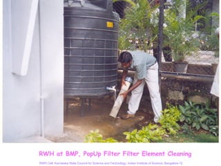 RWH at BMP, PopUp Filter Filter Element Cleaning
RWH Cell, Karnataka State Council for Science and Technology, Indian Institute of Science, Bangalore-12
 