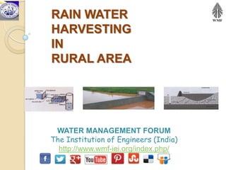 RAIN WATER
HARVESTING
IN
RURAL AREA




 WATER MANAGEMENT FORUM
The Institution of Engineers (India)
  http://www.wmf-iei.org/index.php/
 
