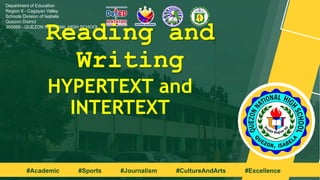 02/04/2024 1
Department of Education
Region II - Cagayan Valley
Schools Division of Isabela
Quezon District
300568 - QUEZON NATIONAL HIGH SCHOOL
#Academic #Sports #Journalism #CultureAndArts #Excellence
Reading and
Writing
HYPERTEXT and
INTERTEXT
 