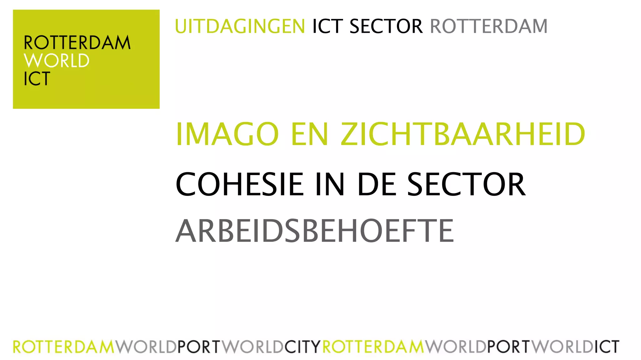 UITDAGINGEN ICT SECTOR ROTTERDAM




IMAGO EN ZICHTBAARHEID
COHESIE IN DE SECTOR
ARBEIDSBEHOEFTE
 
