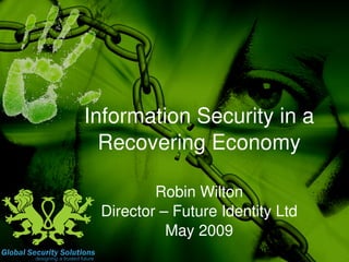 Information Security in a 
  Recovering Economy

         Robin Wilton
 Director – Future Identity Ltd
           May 2009
                
 