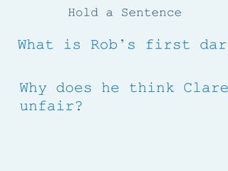 Hold a Sentence
What is Rob’s first dare
Why does he think Clare
unfair?
 