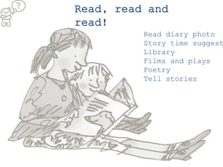 Read, read and
read!
Read diary photo
Story time suggest
Library
Films and plays
Poetry
Tell stories
 