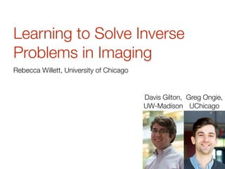 Learning to Solve Inverse
Problems in Imaging
Rebecca Willett, University of Chicago
Greg Ongie, 
UChicago
Davis Gilton,  
UW-Madison
 