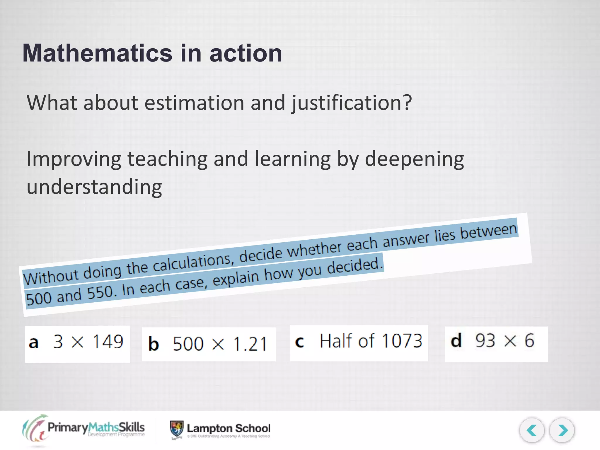 Mathematics in action
What about estimation and justification?
Improving teaching and learning by deepening
understanding
 