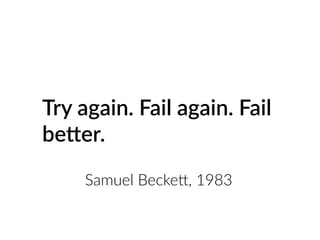 Try again. Fail again. Fail
be@er.
Samuel Becke>, 1983
 