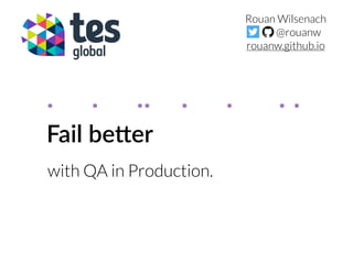 Fail be(er
with QA in Production.
Rouan Wilsenach
@rouanw
rouanw.github.io
. . .. . . . .
 