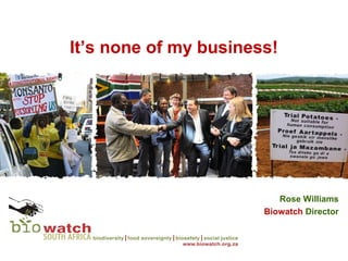 It’s none of my business!




                          Rose Williams
                       Biowatch Director
 