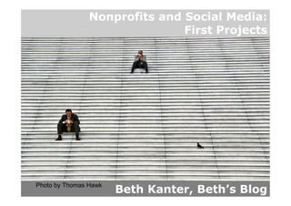 Nonprofits and Social Media:
                               First Projects




                       Beth Kanter, Beth’s ...