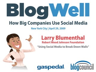 How Big Companies Use Social Media
         New York City | April 29, 2009


                 Larry Blumenthal
                 Robert Wood Johnson Foundation
              “Using Social Media to Break Down Walls”
 