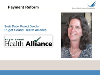 Payment Reform



Susie Dade, Project Director
Puget Sound Health Alliance
 