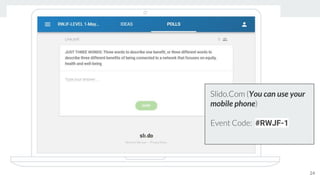Slido.Com (You can use your
mobile phone)
Event Code: #RWJF-1
24
 