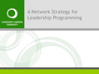 A Network Strategy for 
Leadership Programming 
 