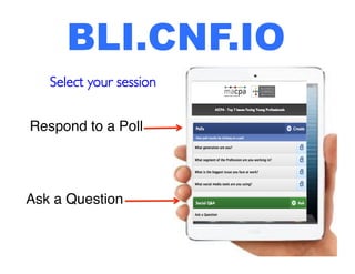 BLI.CNF.IO 
Select your session 
Respond to a Poll! 
Ask a Question! 
 