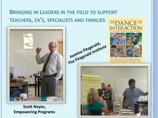 BRINGING IN LEADERS IN THE FIELD TO SUPPORT
TEACHERS, EA’S, SPECIALISTS AND FAMILIES
Scott Noyes,
Empowering Programs
 