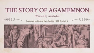 THE STORY OF AGAMEMNON
Written by Aeschylus
Prepared by Regine Kyle Regida | BSE English 4
 