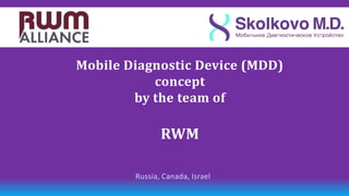 Концепция мобильного
   Mobile Diagnostic Device (MDD)
диагностического устройства (МДУ)
              concept
           от командыof
           by the team

                RWM
                 RWM

           Russia, Canada, Israel
 