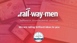 We are railing brilliant ideas to you
 