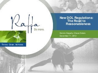 New DOL Regulations:
                             The Road to
                            Reasonableness

                         Dennis Gogarty, Chase Deters
                         December 11, 2012



Thrive. Grow. Achieve.
 