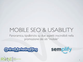 MOBILE SEO & USABILITY
Panoramica, tips&tricks su due aspetti inscindibili nella
            promozione dei siti “mobile”




                                                            1
 