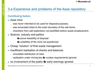 14
www.oeko.de
3.a Experience and problems of the Asse repository
Contributing factors
● Asse mine
‒ was never intended to...