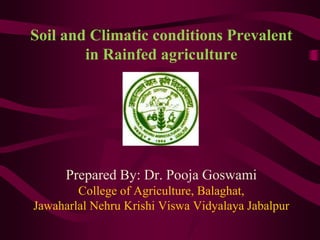 Soil and Climatic conditions Prevalent
in Rainfed agriculture
Prepared By: Dr. Pooja Goswami
College of Agriculture, Balaghat,
Jawaharlal Nehru Krishi Viswa Vidyalaya Jabalpur
 
