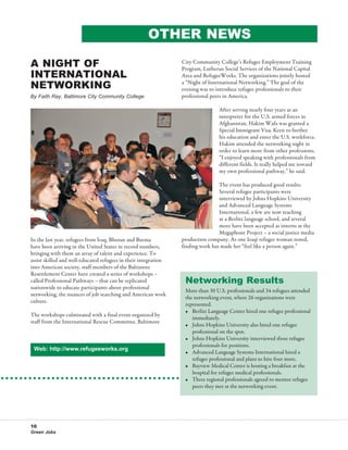 11Tra




                                                     other news

A Night of                                                       City Community College’s Refugee Employment Training
                                                                 Program, Lutheran Social Services of the National Capital
International                                                    Area and RefugeeWorks. The organizations jointly hosted
Networking                                                       a “Night of International Networking.” The goal of the
                                                                 evening was to introduce refugee professionals to their
                                                                                                                                  Ref
By Faith Ray, Baltimore City Community College                   professional peers in America.                                   thre
                                                                                                                                  with
                                                                                 After serving nearly four years as an            tion
                                                                                 interpreter for the U.S. armed forces in         tion
                                                                                 Afghanistan, Hakim Wafa was granted a            wor
                                                                                 Special Immigrant Visa. Keen to further          and
                                                                                 his education and enter the U.S. workforce,      pop
                                                                                 Hakim attended the networking night in           ers,
                                                                                 order to learn more from other professions.
                                                                                                                                  San
                                                                                 “I enjoyed speaking with professionals from      Foc
                                                                                 different fields. It really helped me toward     Mar
                                                                                 my own professional pathway,” he said.           Hos
                                                                                                                                  Join
                                                                                 The event has produced good results:             arou
                                                                                 Several refugee participants were                stra
                                                                                 interviewed by Johns Hopkins University          opp
                                                                                 and Advanced Language Systems                    mak
                                                                                                                                  take
                                                                                 International, a few are now teaching
                                                                                                                                  cal
                                                                                 at a Berlitz language school, and several        thei
                                                                                 more have been accepted as interns at the
                                                                                 Megaphone Project – a social justice media       URL
In the last year, refugees from Iraq, Bhutan and Burma           production company. As one Iraqi refugee woman noted,
have been arriving in the United States in record numbers,       finding work has made her “feel like a person again.”
bringing with them an array of talent and experience. To
assist skilled and well-educated refugees in their integration
into American society, staff members of the Baltimore
Resettlement Center have created a series of workshops –
called Professional Pathways – that can be replicated             Networking Results
nationwide to educate participants about professional
                                                                  More than 30 U.S. professionals and 34 refugees attended
networking, the nuances of job searching and American work
                                                                  the networking event, where 26 organizations were
culture.
                                                                  represented.
                                                                  •	 Berlitz Language Center hired one refugee professional
The workshops culminated with a final event organized by
                                                                     immediately.
staff from the International Rescue Committee, Baltimore
                                                                  •	 Johns Hopkins University also hired one refugee
                                                                     professional on the spot.
                                                                  •	 Johns Hopkins University interviewed three refugee
                                                                     professionals for positions.
 Web: http://www.refugeeworks.org
                                                                  •	 Advanced Language Systems International hired a
                                                                     refugee professional and plans to hire four more.
                                                                  •	 Bayview Medical Center is hosting a breakfast at the
                                                                     hospital for refugee medical professionals.
                                                                  •	 Three regional professionals agreed to mentor refugee
                                                                     peers they met at the networking event.




10
Green Jobs
 