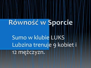Sumo w klubie LUKS
Lubzina trenuje 9 kobiet i
12 mężczyzn.
 