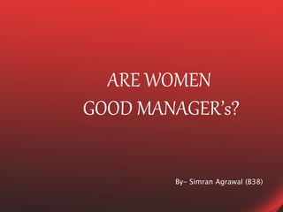 ARE WOMEN
GOOD MANAGER’s?
By- Simran Agrawal (B38)
 
