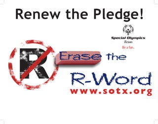 Renew the Pledge!
                     Texas



     Erase the

       R-Word
       w w w. s o t x . o r g
 