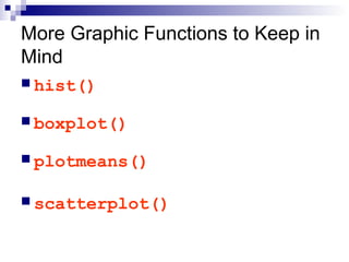 More Graphic Functions to Keep in
Mind
 hist()
 boxplot()
 plotmeans()
 scatterplot()
 
