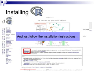 Installing
 Go to R homepage:
http://www.r-project.org/
Choose a server
And just follow the installation instructions…
 