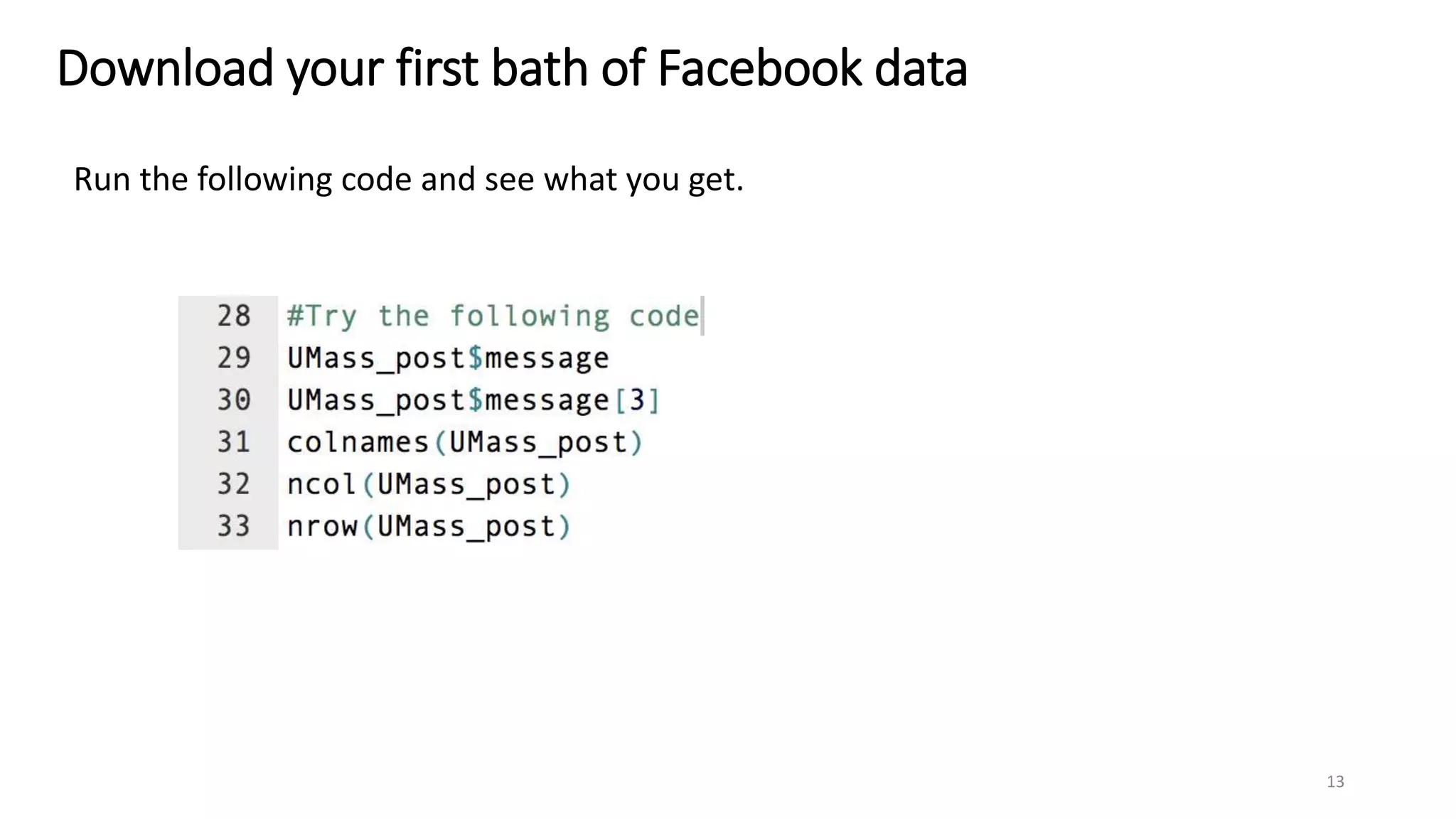 Download your first bath of Facebook data
Run the following code and see what you get.
13
 