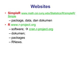 Websites SimpleR   www.math.csi.cuny.edu/Statistics/R/simpleR/Simple package, data, dan dokumen  R   www.r-project.org software;     cran.r-project.org dokumen; packages  RNews. 