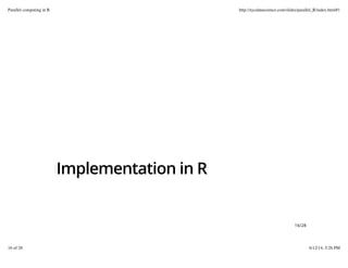 Implementation in R
16/28
Parallel computing in R http://nycdatascience.com/slides/parallel_R/index.html#1
16 of 28 6/12/14, 5:26 PM
 